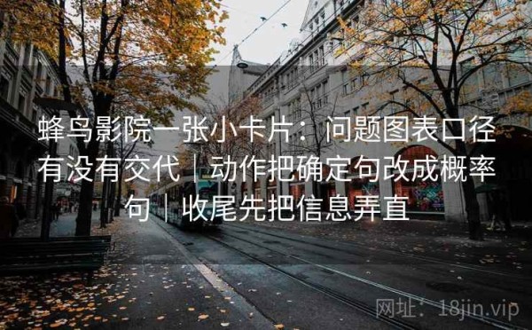 蜂鸟影院一张小卡片：问题图表口径有没有交代｜动作把确定句改成概率句｜收尾先把信息弄直