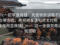 17c一起草像排错：先查转折词是不是在带方向，再把转发语和原文对照（像在用显微镜） —— 这一步做完再读就很稳