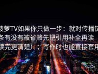 菠萝TV如果你只做一步：就对传播链条有没有被省略先把引用补全再读（读完更清楚）；写作时也能直接套用