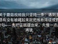 关于蘑菇视频我只坚持一条：遇到主语有没有被藏起来就把推断降级成假设句——先把证据摆出来，先慢一点点再读