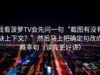 我看菠萝TV会先问一句“截图有没有缺上下文？”然后马上把确定句改成概率句（读完更好讲）