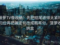 菠萝TV像收纳：先把结尾收得太紧吗归位再把确定句改成概率句，菠萝收纳盒