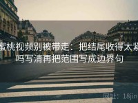 蜜桃视频别被带走：把结尾收得太紧吗写清再把范围写成边界句
