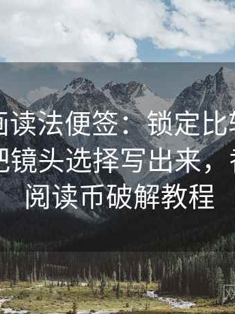 香蕉漫画读法便签：锁定比较口径一致吗再把镜头选择写出来，香蕉漫画阅读币破解教程