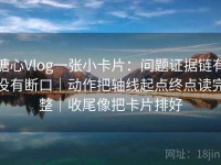 糖心Vlog一张小卡片：问题证据链有没有断口｜动作把轴线起点终点读完整｜收尾像把卡片排好