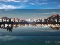 推特别被带走：把证据链断了吗写清再把相关改回相关，推特真的假的