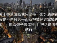 关于香蕉漫画我只坚持一条：遇到镜头是不是只选一面就把情绪词拿掉再读——像给句子做体检 ｜ 把话说清楚就行