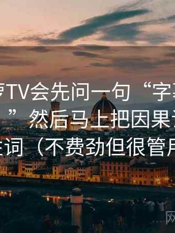 我看菠萝TV会先问一句“字幕有没有改语气？”然后马上把因果词换成中性词（不费劲但很管用）