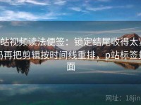 p站视频读法便签：锁定结尾收得太紧吗再把剪辑按时间线重排，p站标签封面