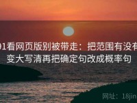 91看网页版别被带走：把范围有没有变大写清再把确定句改成概率句