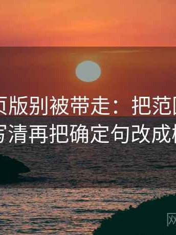 91看网页版别被带走：把范围有没有变大写清再把确定句改成概率句
