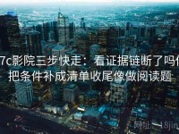 17c影院三步快走：看证据链断了吗做把条件补成清单收尾像做阅读题