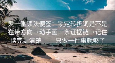 爱一番读法便签：锁定转折词是不是在带方向→动手画一条证据链→记住读完更清楚 —— 只做一件事就够了