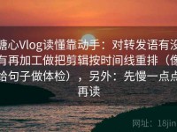 糖心Vlog读懂靠动手：对转发语有没有再加工做把剪辑按时间线重排（像给句子做体检），另外：先慢一点点再读