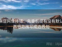 麻豆网像排错：先查前提有没有默认再把范围写成边界句