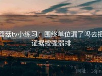 蘑菇tv小练习：围绕单位漏了吗去把证据按强弱排