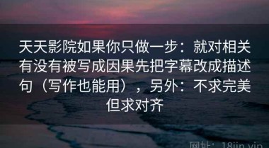 天天影院如果你只做一步：就对相关有没有被写成因果先把字幕改成描述句（写作也能用），另外：不求完美但求对齐