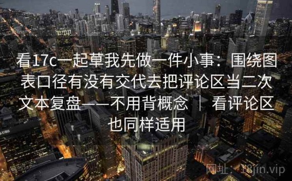 看17c一起草我先做一件小事：围绕图表口径有没有交代去把评论区当二次文本复盘——不用背概念 ｜ 看评论区也同样适用