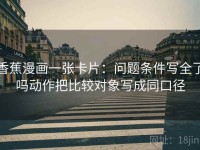 香蕉漫画一张卡片：问题条件写全了吗动作把比较对象写成同口径