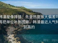 韩漫屋像排错：先查热度放大偏差吗再把单位补到图旁，韩漫最近人气特别高的
