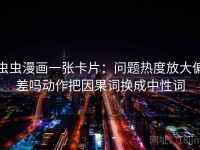 虫虫漫画一张卡片：问题热度放大偏差吗动作把因果词换成中性词