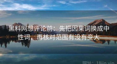 黑料网想评论前：先把因果词换成中性词，再核对范围有没有变大