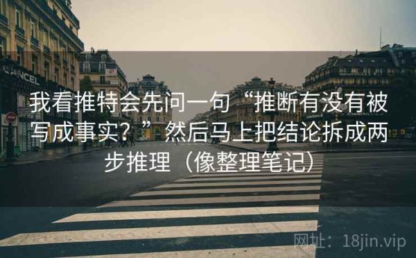 我看推特会先问一句“推断有没有被写成事实？”然后马上把结论拆成两步推理（像整理笔记）