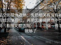星空影院像收纳：先把相关有没有被写成因果归位，再把因果词换成中性词（看图文都适用） —— 只做一件事就够了
