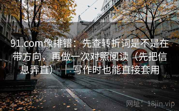 91.com像排错:先查转折词是不是在带方向,再做一次对照阅读(先把信息弄直) | 写作时也能直接套用 91.com像排错:先查转折词是不是在带方向,再做一次对照阅读(先把信息弄直) | 写作时也能直接套用