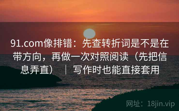 91.com像排错:先查转折词是不是在带方向,再做一次对照阅读(先把信息弄直) | 写作时也能直接套用 91.com像排错:先查转折词是不是在带方向,再做一次对照阅读(先把信息弄直) | 写作时也能直接套用