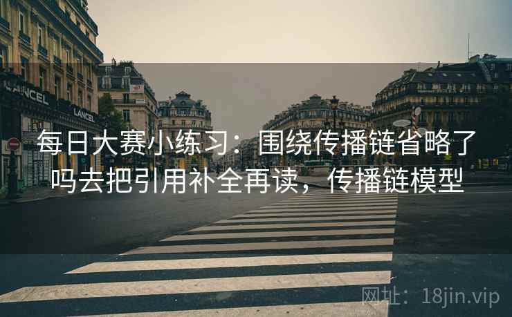 每日大赛小练习：围绕传播链省略了吗去把引用补全再读，传播链模型