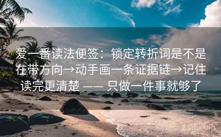 爱一番读法便签：锁定转折词是不是在带方向→动手画一条证据链→记住读完更清楚 —— 只做一件事就够了