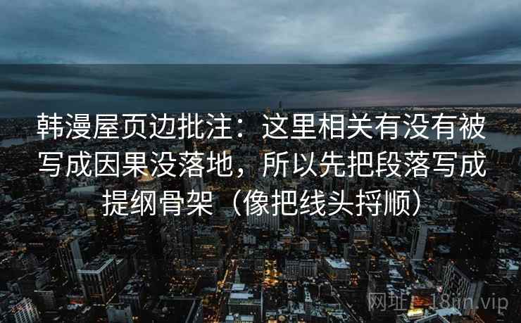 韩漫屋页边批注：这里相关有没有被写成因果没落地，所以先把段落写成提纲骨架（像把线头捋顺）
