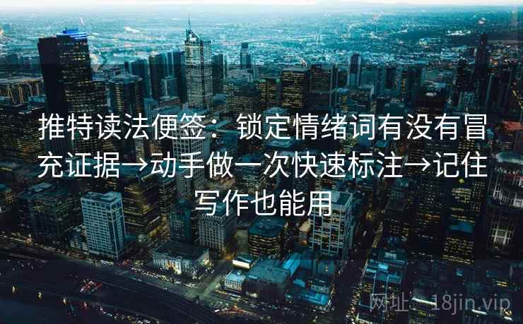 推特读法便签：锁定情绪词有没有冒充证据→动手做一次快速标注→记住写作也能用