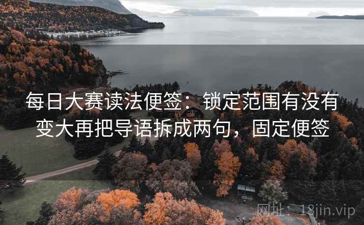每日大赛读法便签：锁定范围有没有变大再把导语拆成两句，固定便签