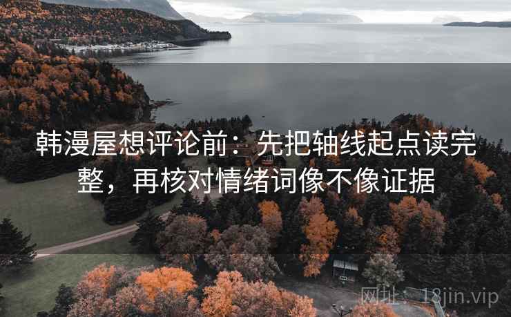 韩漫屋想评论前：先把轴线起点读完整，再核对情绪词像不像证据