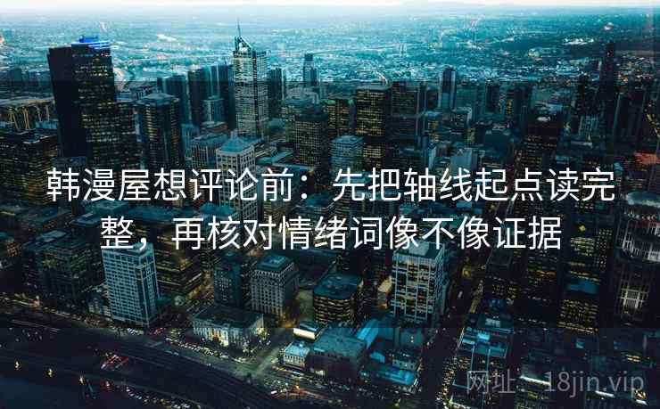 韩漫屋想评论前：先把轴线起点读完整，再核对情绪词像不像证据