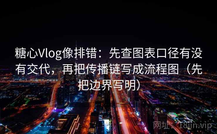 糖心Vlog像排错:先查图表口径有没有交代,再把传播链写成流程图(先把边界写明) 糖心Vlog像排错:先查图表口径有没有交代,再把传播链写成流程图(先把边界写明)