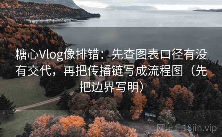 糖心Vlog像排错:先查图表口径有没有交代,再把传播链写成流程图(先把边界写明) 糖心Vlog像排错:先查图表口径有没有交代,再把传播链写成流程图(先把边界写明)
