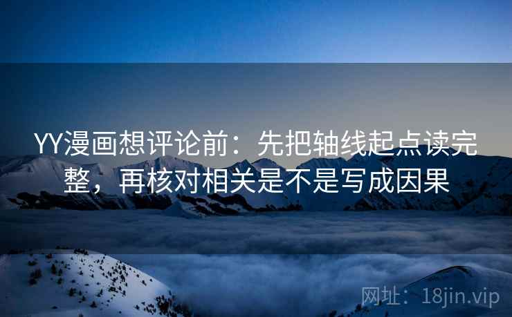 YY漫画想评论前：先把轴线起点读完整，再核对相关是不是写成因果