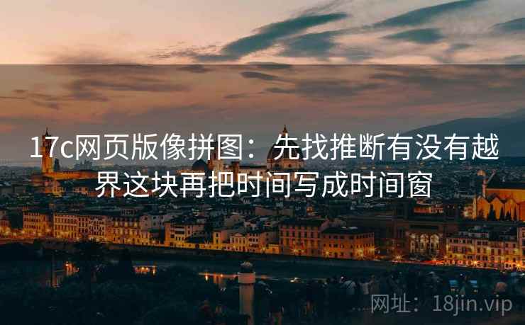 17c网页版像拼图：先找推断有没有越界这块再把时间写成时间窗